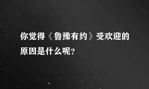 你觉得《鲁豫有约》受欢迎的原因是什么呢？