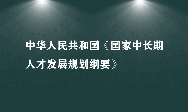 中华人民共和国《国家中长期人才发展规划纲要》