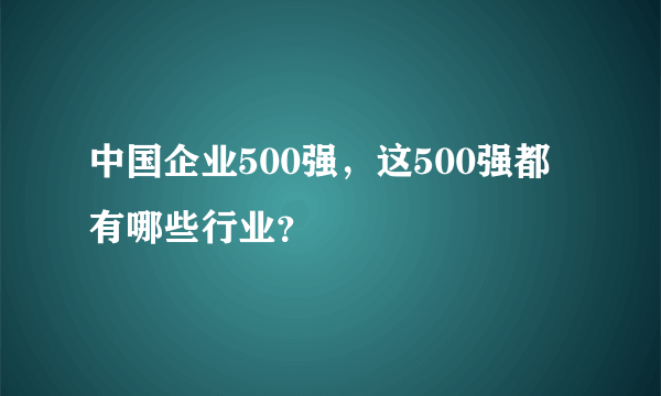 中国企业500强，这500强都有哪些行业？