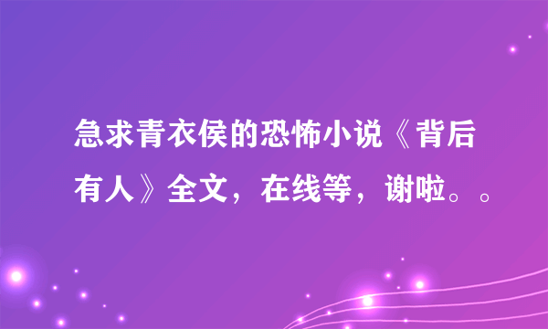 急求青衣侯的恐怖小说《背后有人》全文，在线等，谢啦。。