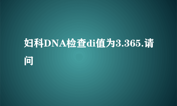 妇科DNA检查di值为3.365.请问