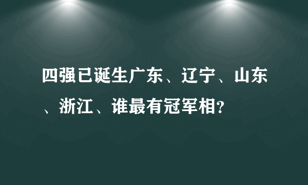 四强已诞生广东、辽宁、山东、浙江、谁最有冠军相？