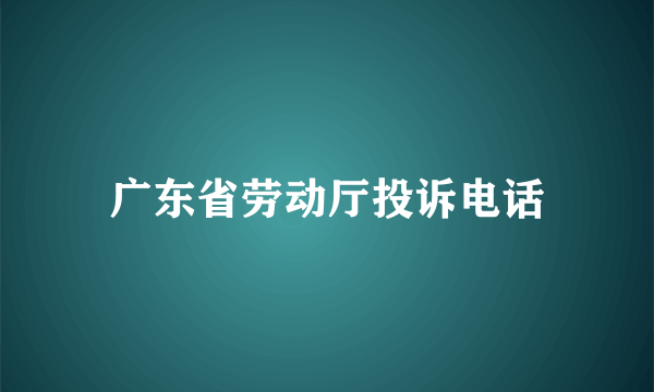 广东省劳动厅投诉电话