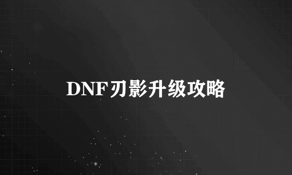 DNF刃影升级攻略