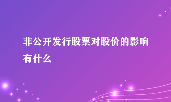 非公开发行股票对股价的影响有什么