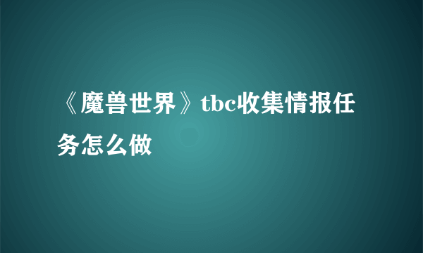 《魔兽世界》tbc收集情报任务怎么做