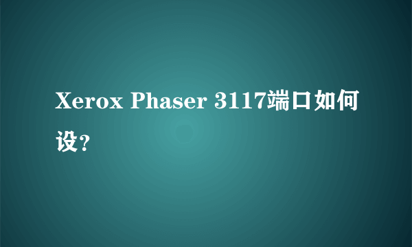 Xerox Phaser 3117端口如何设？