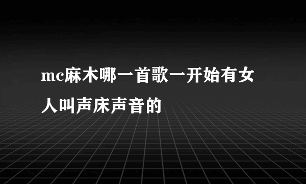 mc麻木哪一首歌一开始有女人叫声床声音的