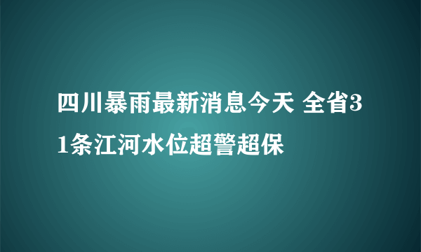 四川暴雨最新消息今天 全省31条江河水位超警超保