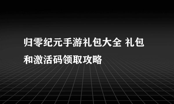 归零纪元手游礼包大全 礼包和激活码领取攻略