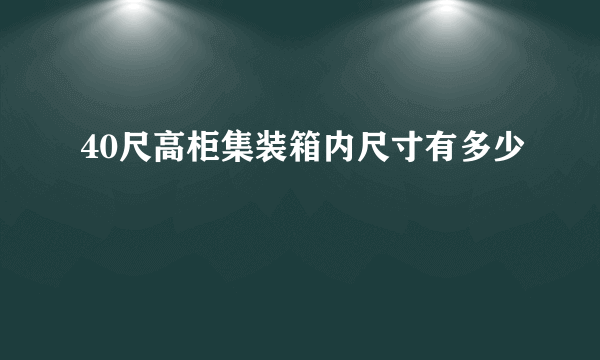 40尺高柜集装箱内尺寸有多少