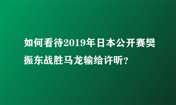 如何看待2019年日本公开赛樊振东战胜马龙输给许昕？