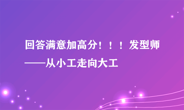 回答满意加高分！！！发型师——从小工走向大工