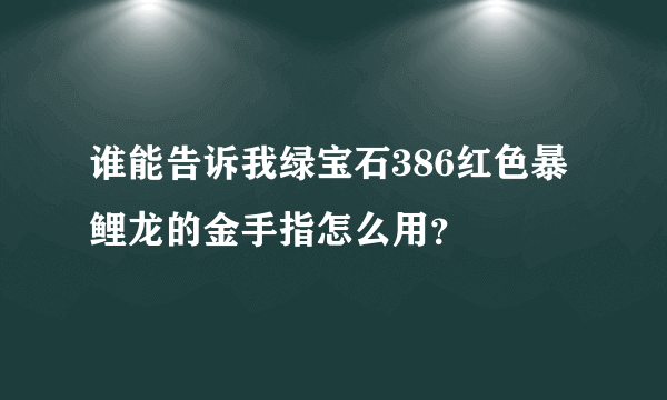 谁能告诉我绿宝石386红色暴鲤龙的金手指怎么用？