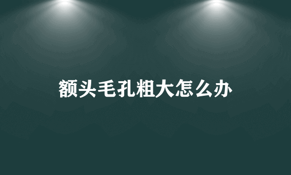 额头毛孔粗大怎么办