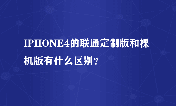 IPHONE4的联通定制版和裸机版有什么区别？