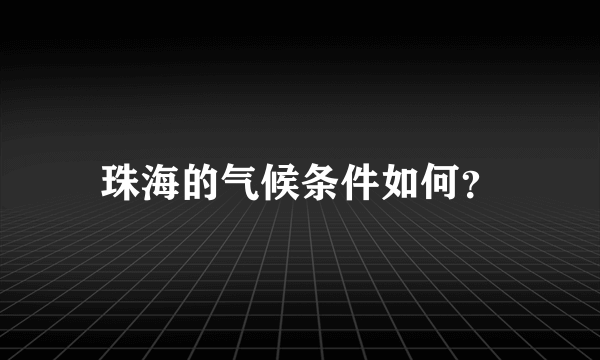 珠海的气候条件如何？