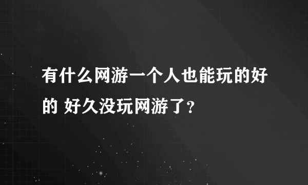 有什么网游一个人也能玩的好的 好久没玩网游了？