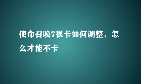 使命召唤7很卡如何调整，怎么才能不卡