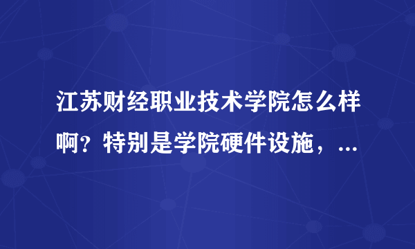 江苏财经职业技术学院怎么样啊？特别是学院硬件设施，住宿环境，教学方面！