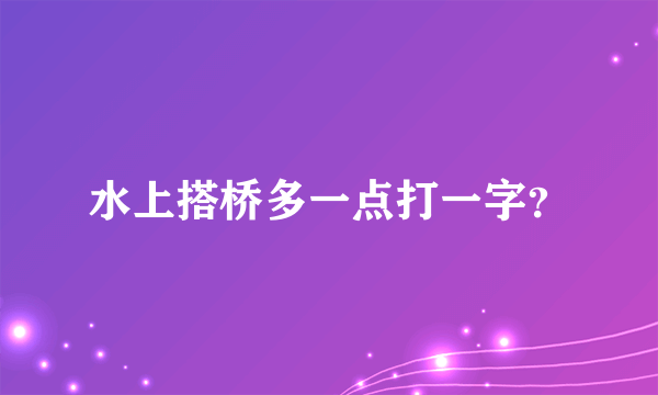 水上搭桥多一点打一字？