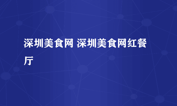 深圳美食网 深圳美食网红餐厅