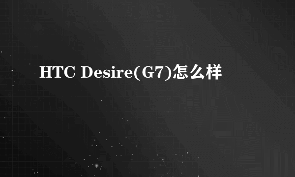 HTC Desire(G7)怎么样