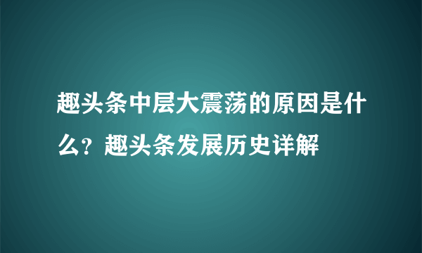 趣头条中层大震荡的原因是什么？趣头条发展历史详解