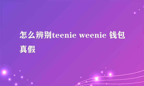 怎么辨别teenie weenie 钱包真假