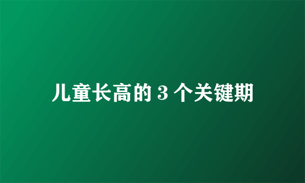 儿童长高的３个关键期