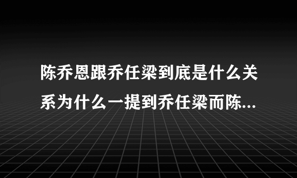 陈乔恩跟乔任梁到底是什么关系为什么一提到乔任梁而陈乔恩哭了呢？