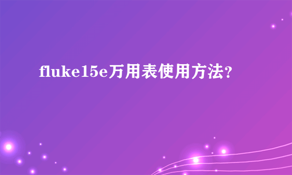 fluke15e万用表使用方法？