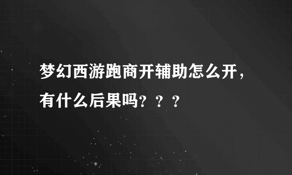 梦幻西游跑商开辅助怎么开，有什么后果吗？？？