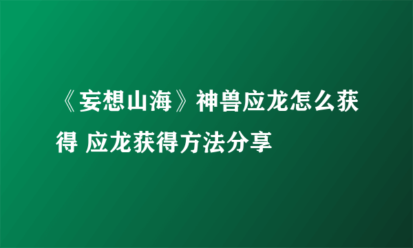 《妄想山海》神兽应龙怎么获得 应龙获得方法分享