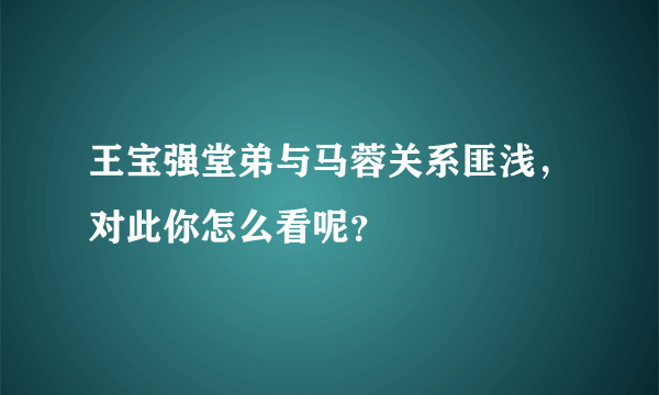 王宝强堂弟与马蓉关系匪浅，对此你怎么看呢？