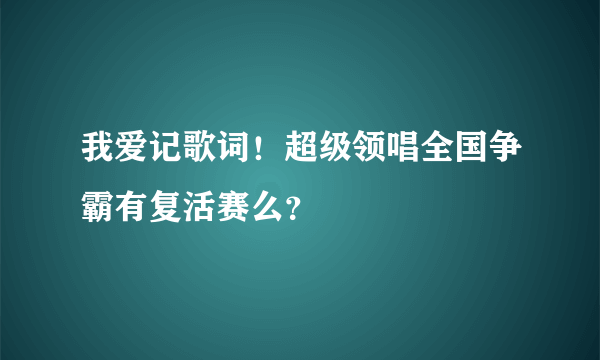 我爱记歌词！超级领唱全国争霸有复活赛么？