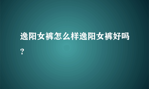 逸阳女裤怎么样逸阳女裤好吗？