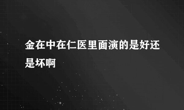 金在中在仁医里面演的是好还是坏啊