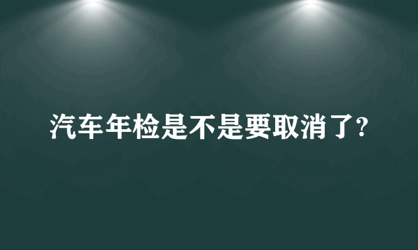 汽车年检是不是要取消了?