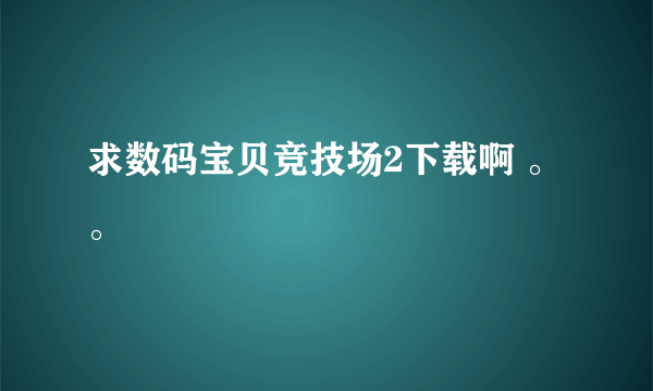 求数码宝贝竞技场2下载啊 。。