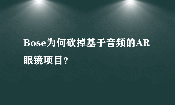 Bose为何砍掉基于音频的AR眼镜项目？