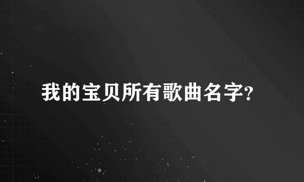 我的宝贝所有歌曲名字？