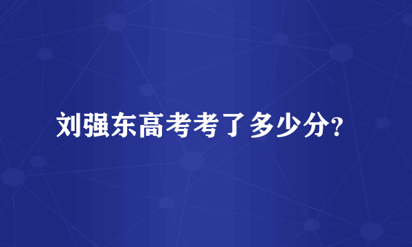 刘强东高考考了多少分？