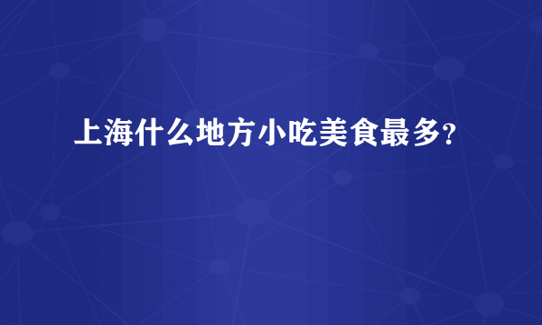 上海什么地方小吃美食最多？