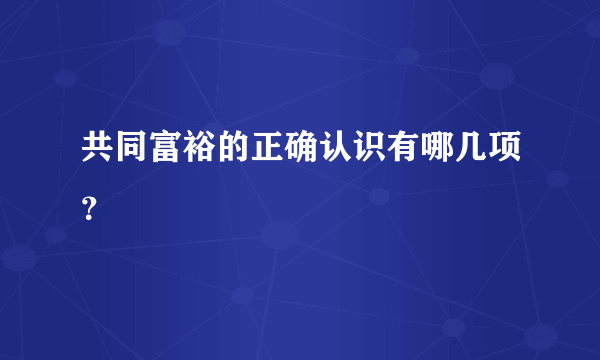 共同富裕的正确认识有哪几项？