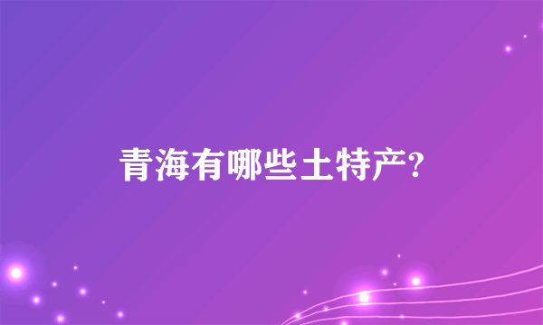 青海有哪些土特产?