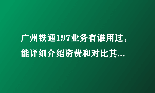 广州铁通197业务有谁用过，能详细介绍资费和对比其它运营商的区别！