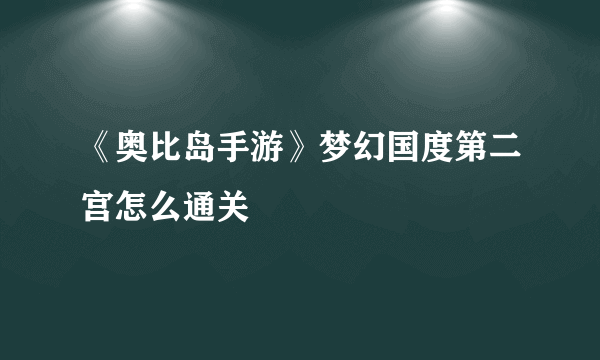 《奥比岛手游》梦幻国度第二宫怎么通关