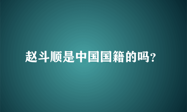 赵斗顺是中国国籍的吗？