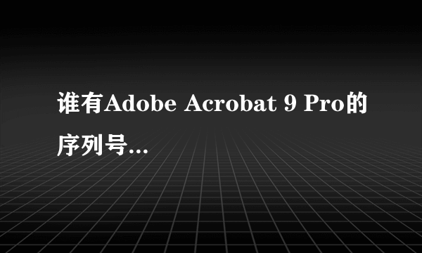 谁有Adobe Acrobat 9 Pro的序列号？要有效的